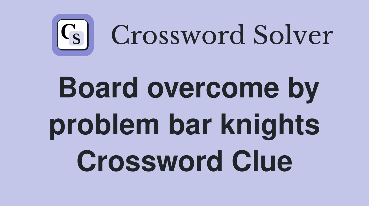 Board overcome by problem bar knights Crossword Clue