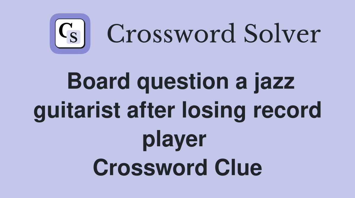 Board question a jazz guitarist after losing record player  Crossword Clue