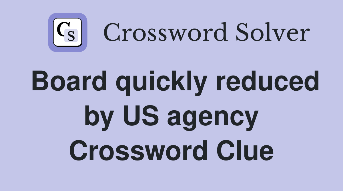Board quickly reduced by US agency Crossword Clue