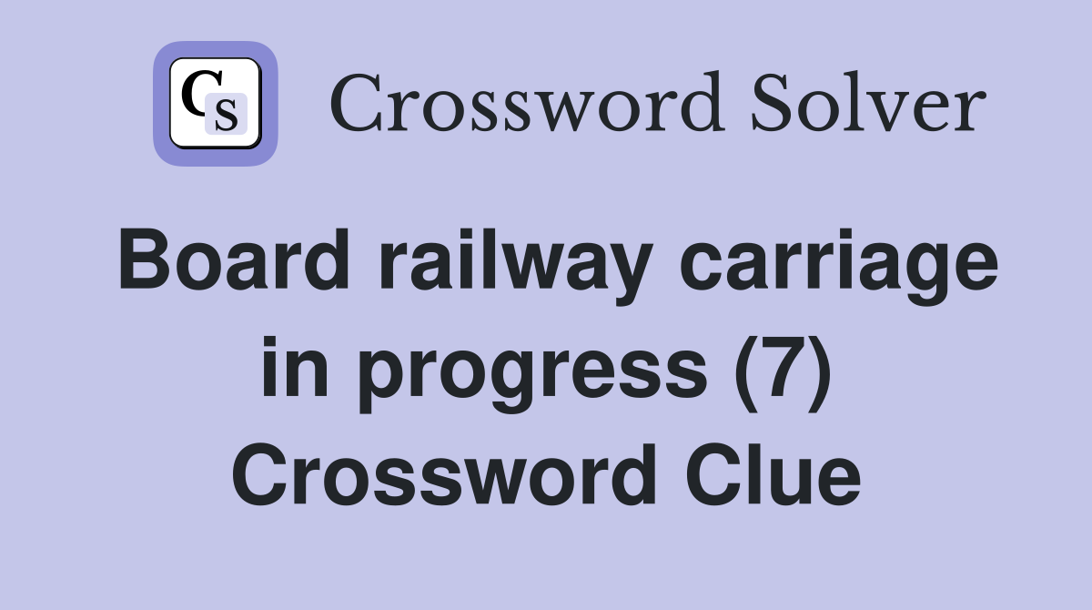 Board railway carriage in progress (7) Crossword Clue