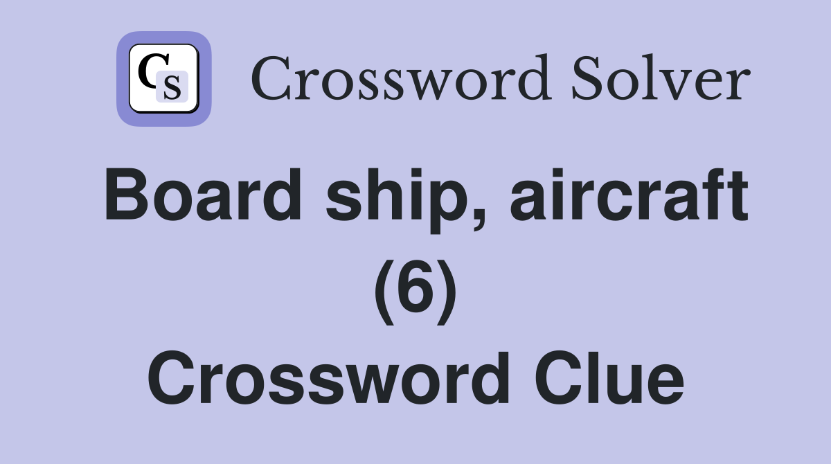 Board ship, aircraft (6) Crossword Clue