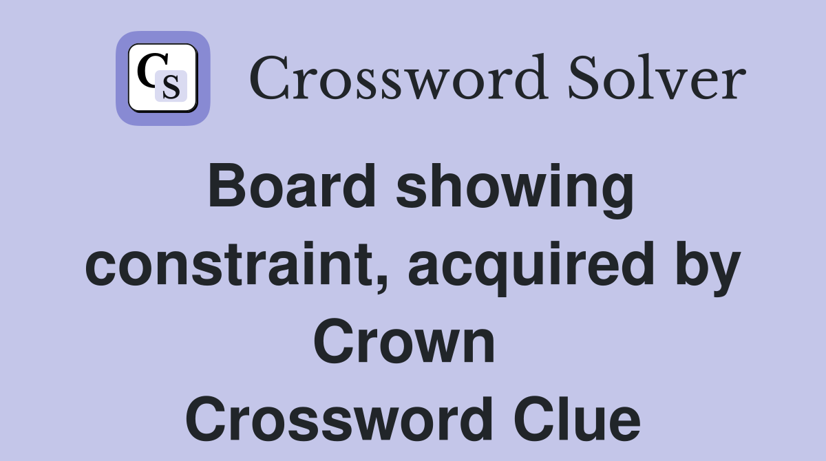 Board showing constraint, acquired by Crown  Crossword Clue