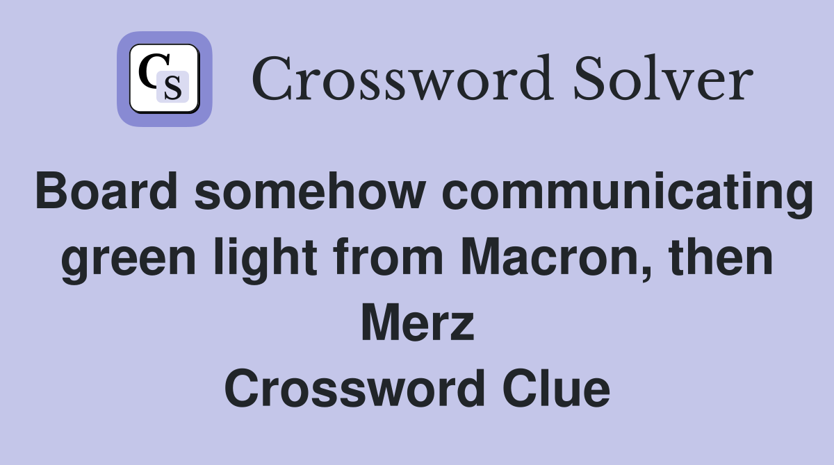 Board somehow communicating green light from Macron, then Merz Crossword Clue