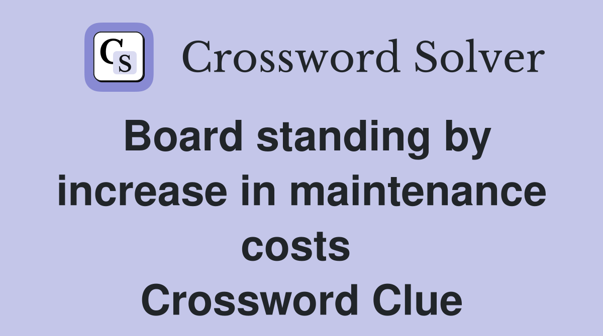 Board standing by increase in maintenance costs  Crossword Clue