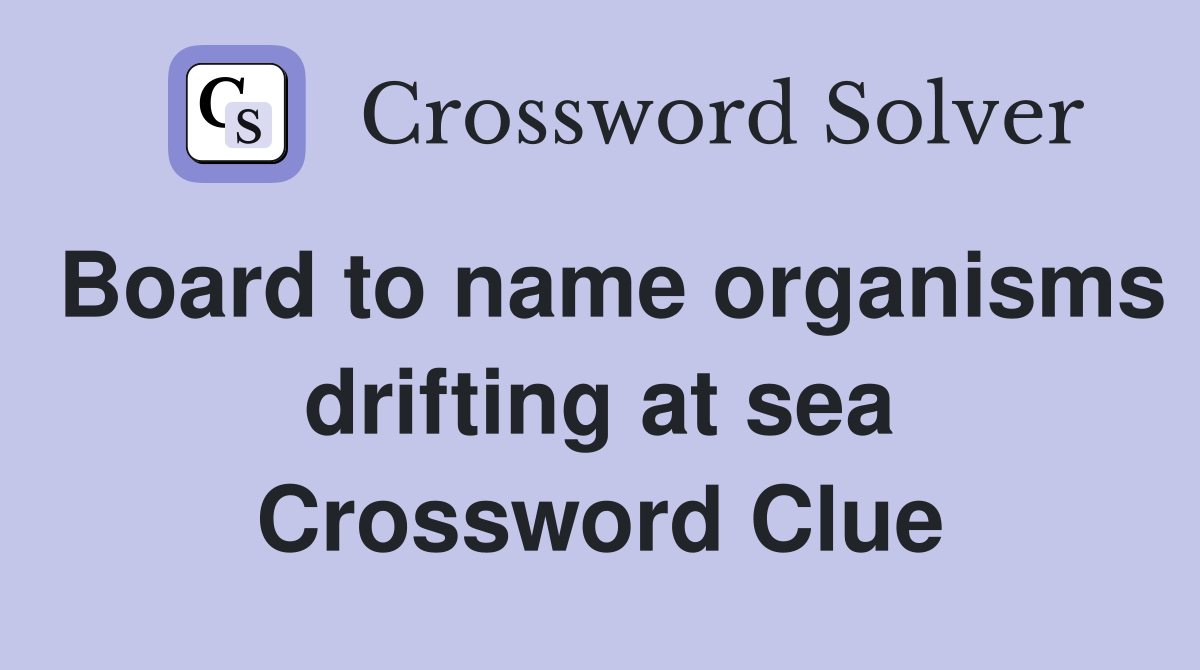 Board to name organisms drifting at sea Crossword Clue