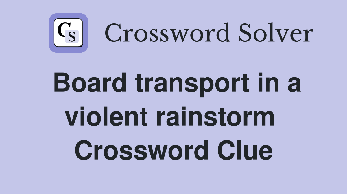 Board transport in a violent rainstorm  Crossword Clue