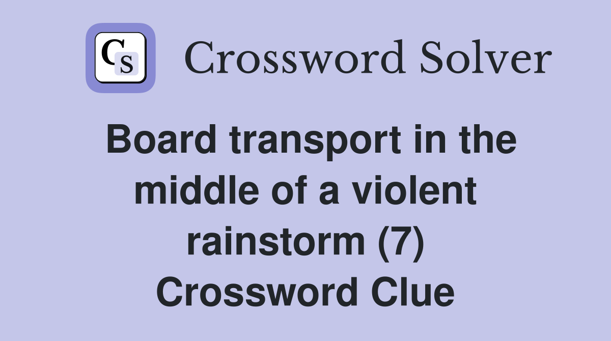 Board transport in the middle of a violent rainstorm (7) Crossword Clue