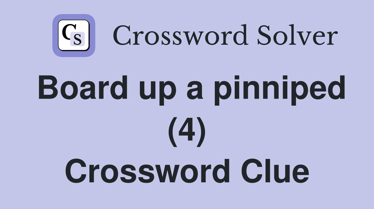 Board up a pinniped (4) Crossword Clue
