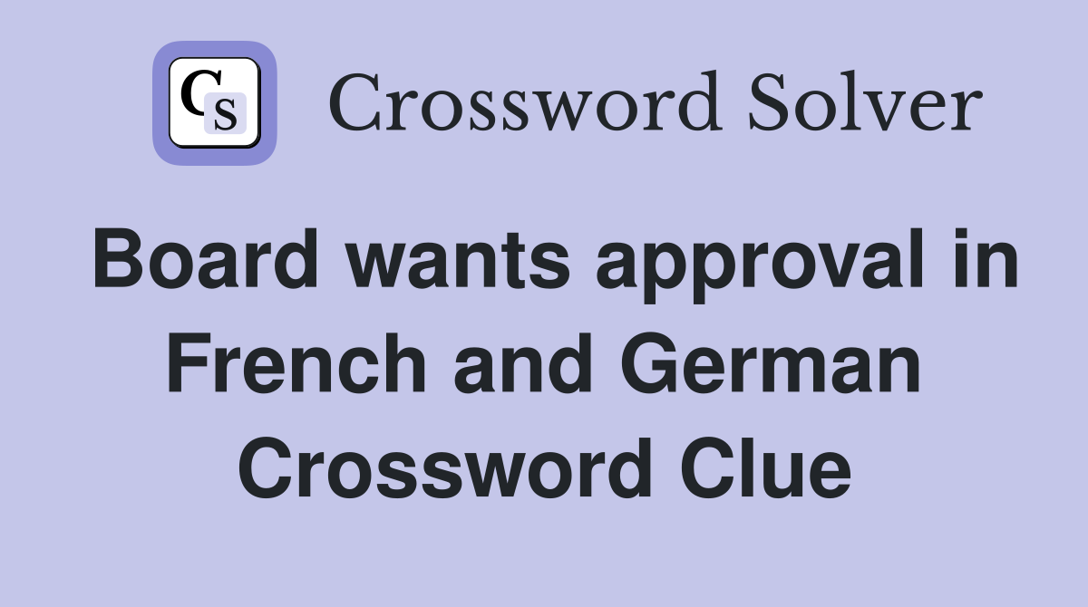 Board wants approval in French and German Crossword Clue