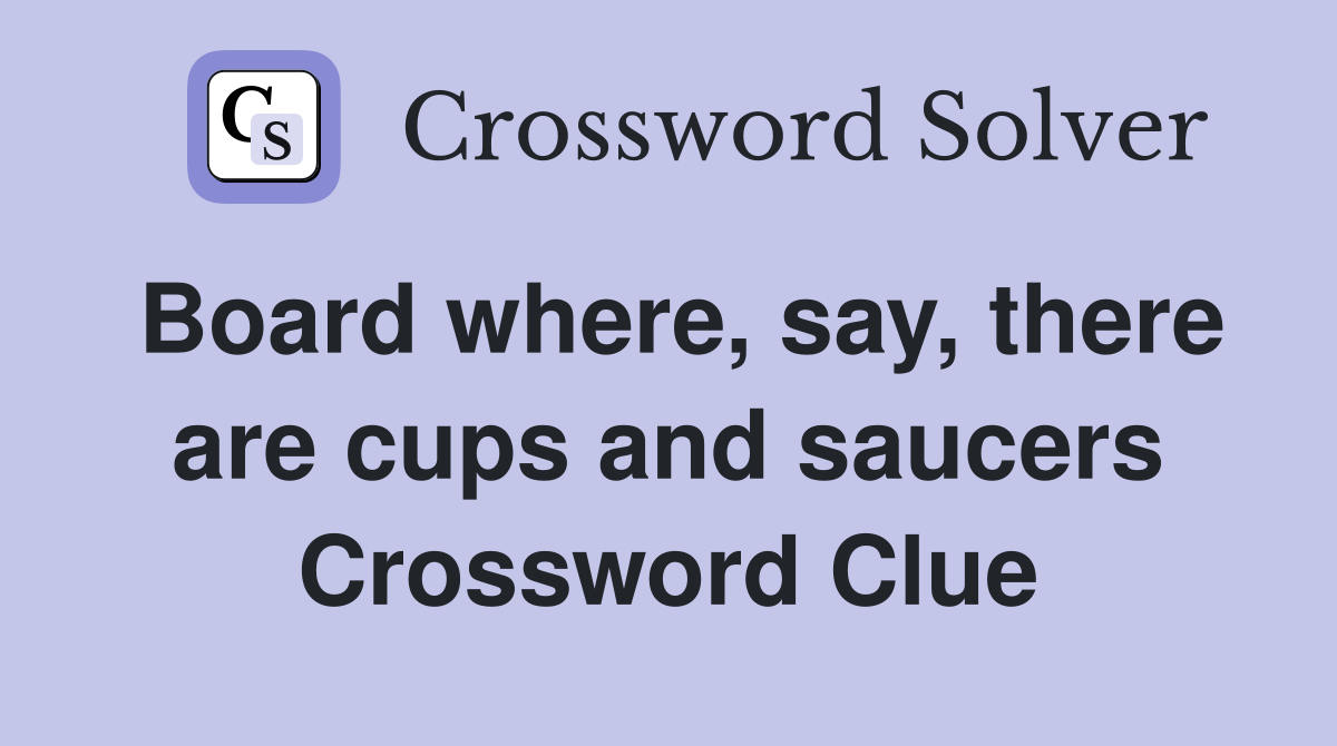 Board where, say, there are cups and saucers Crossword Clue