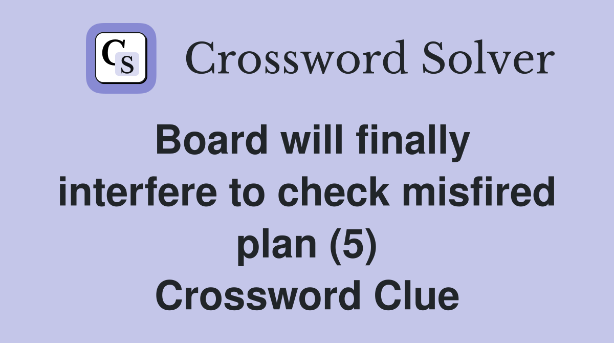 Board will finally interfere to check misfired plan (5) Crossword Clue