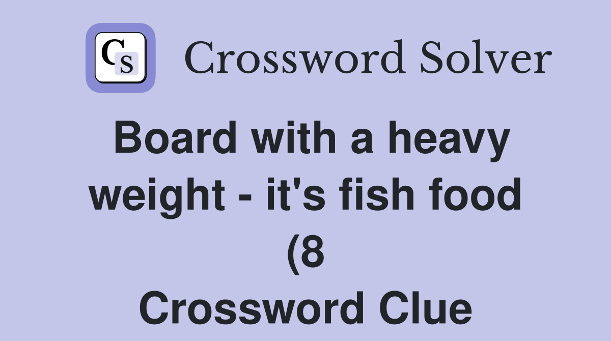 Board with a heavy weight it #39 s fish food (8) Crossword Clue Answers Board with a heavy weight it #39 s fish food (8) Crossword Clue Answers