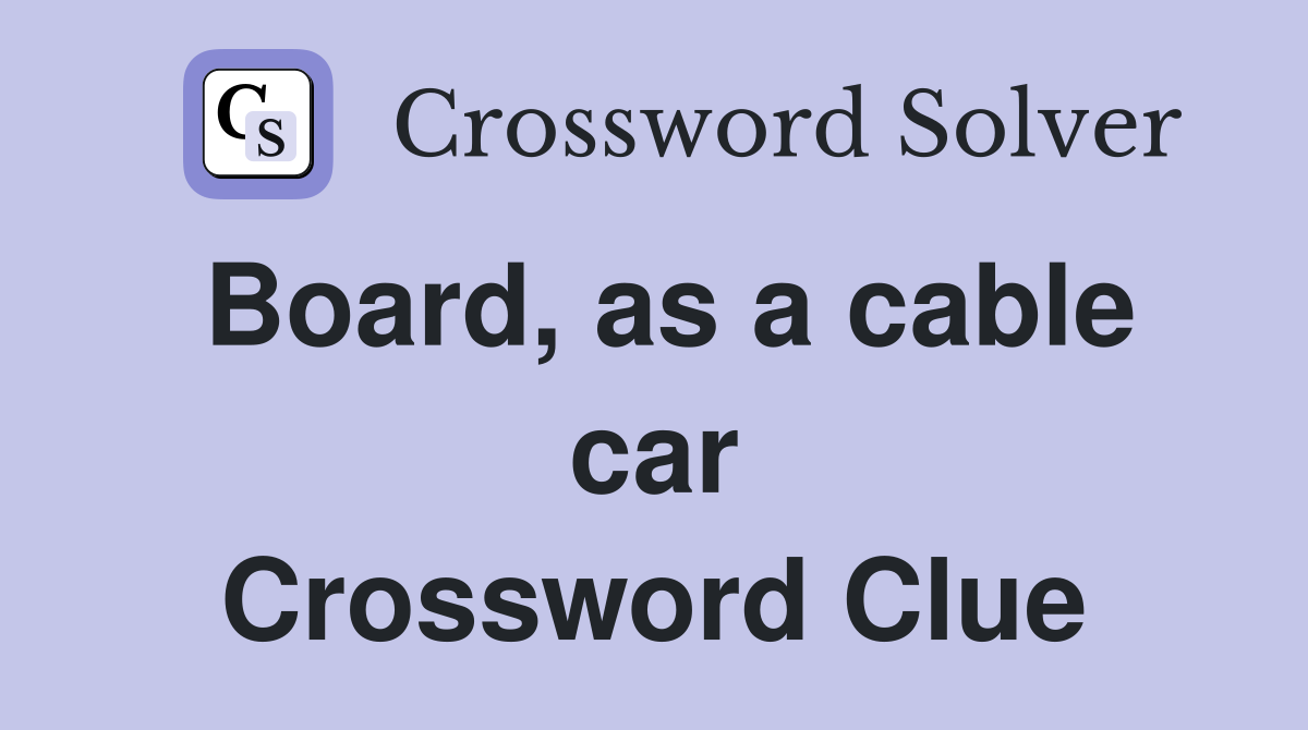Board, as a cable car Crossword Clue