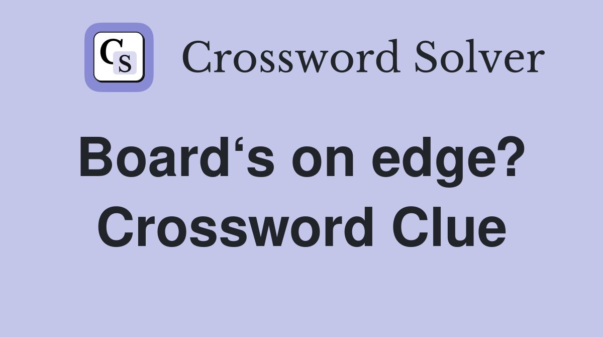 Board‘s on edge?  Crossword Clue