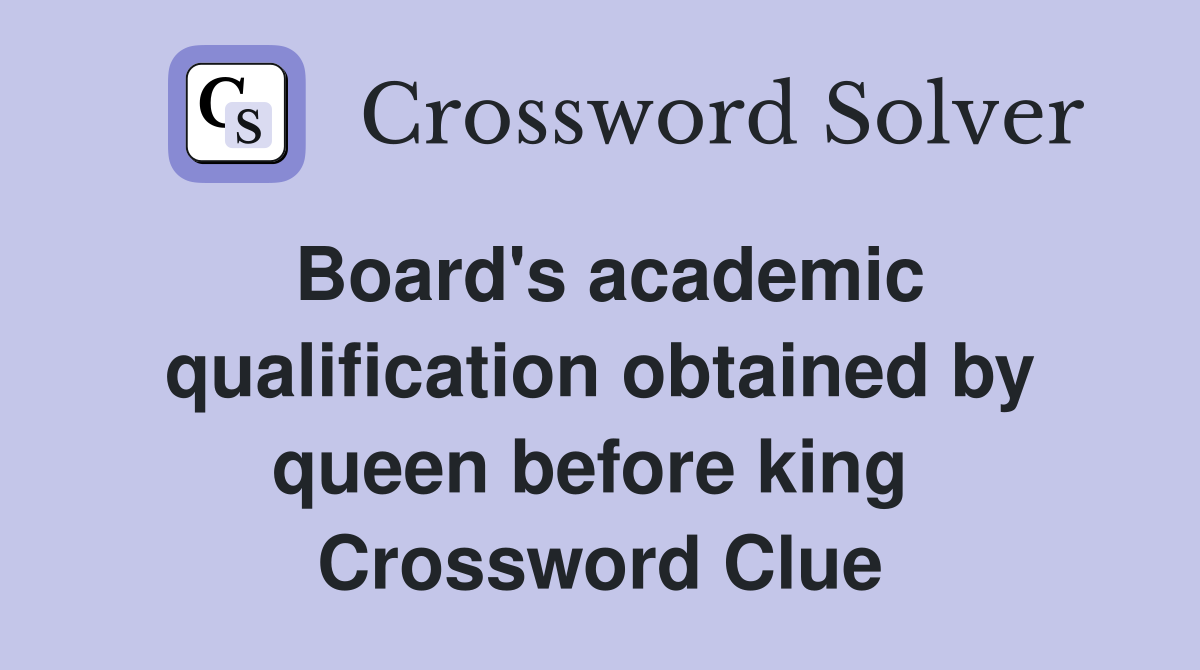 Board's academic qualification obtained by queen before king  Crossword Clue