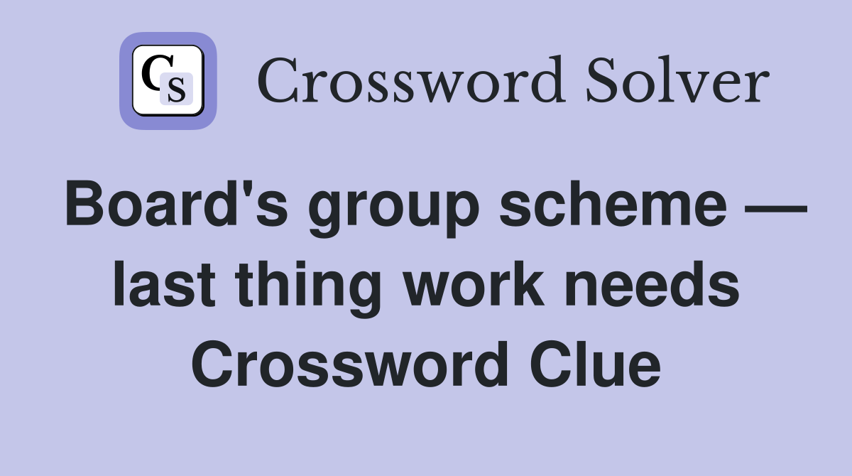 Board's group scheme — last thing work needs Crossword Clue