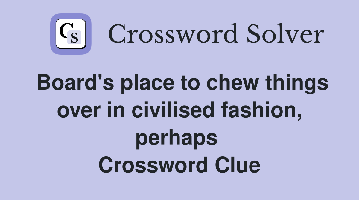 Board's place to chew things over in civilised fashion, perhaps  Crossword Clue