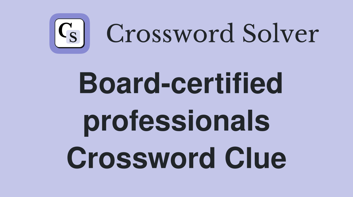 Board-certified professionals Crossword Clue