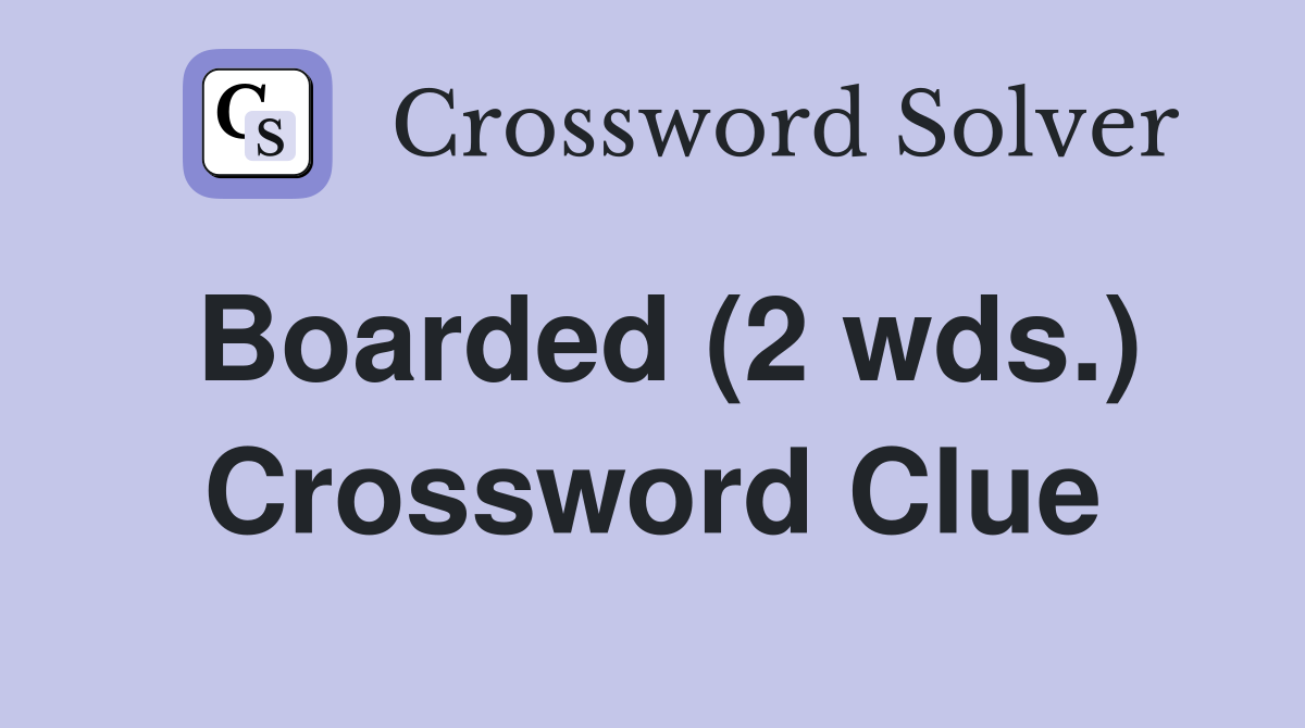 Boarded (2 wds.) Crossword Clue