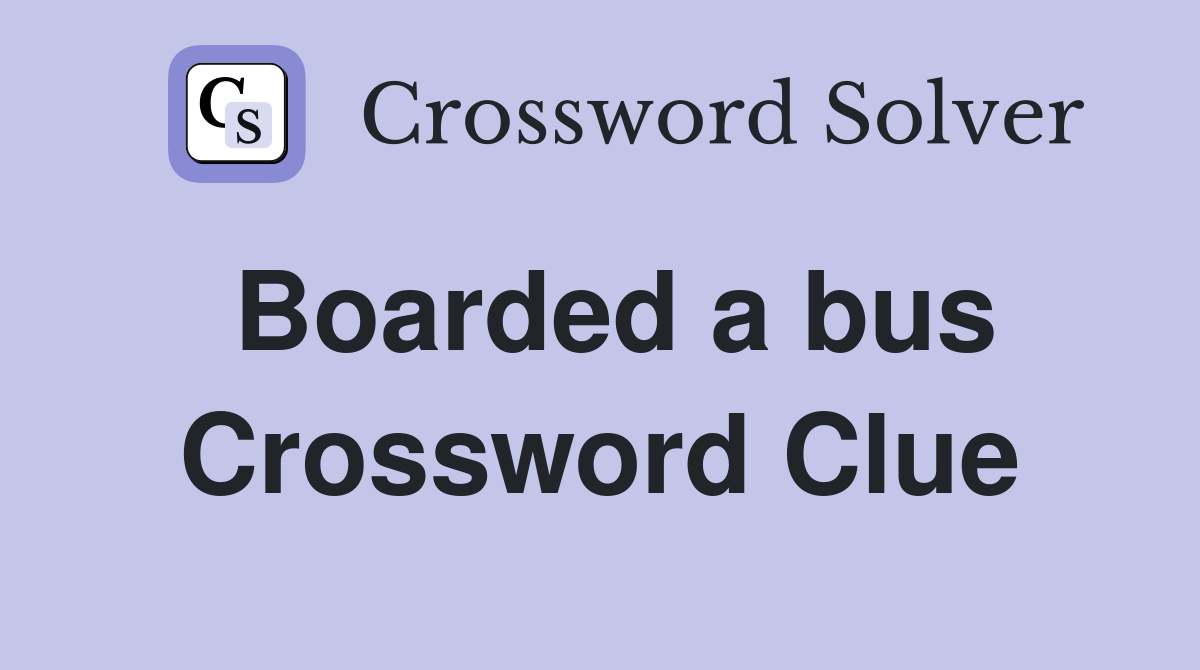 Boarded a bus Crossword Clue