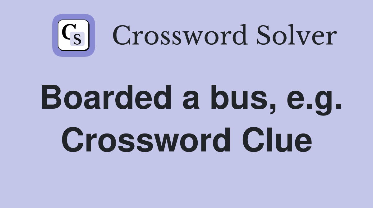Boarded a bus, e.g. Crossword Clue