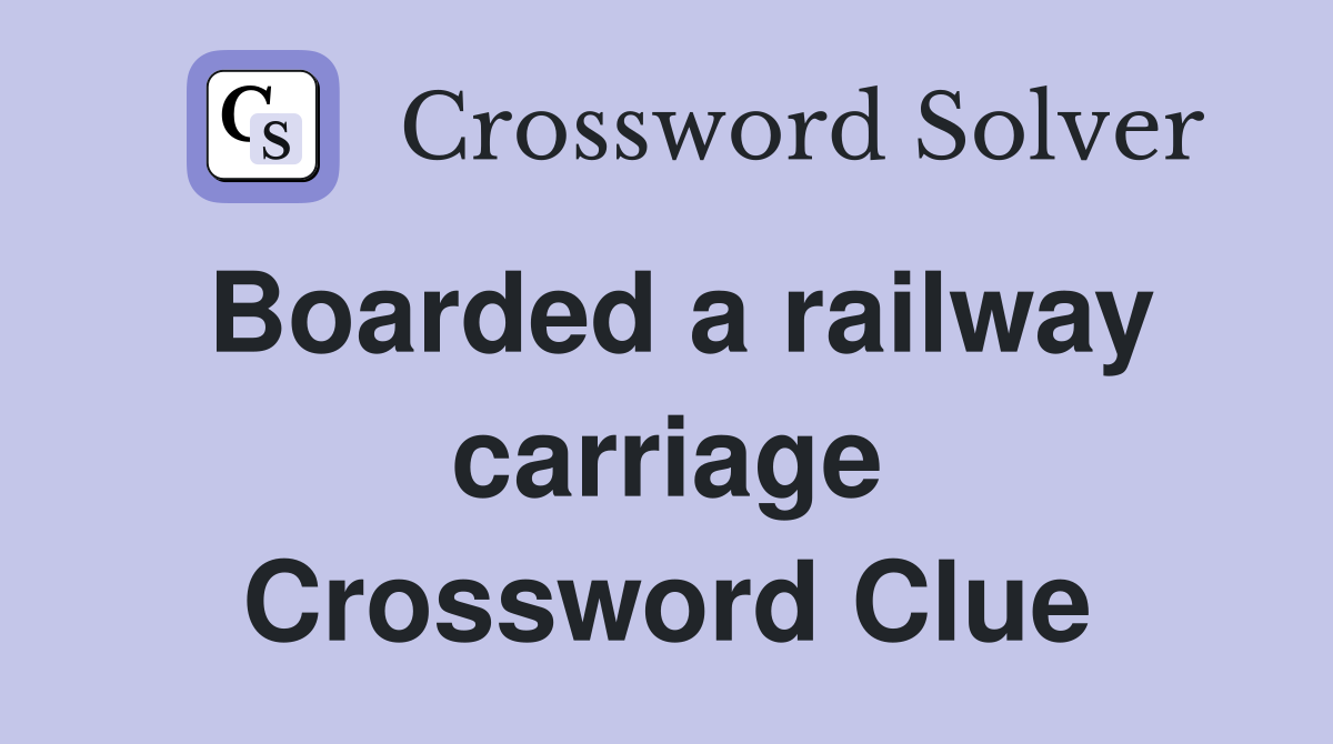 Boarded a railway carriage Crossword Clue