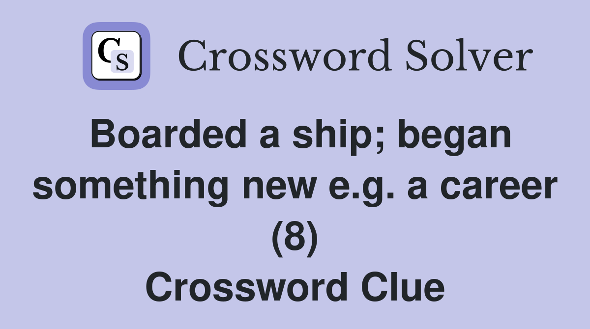 Boarded a ship; began something new e.g. a career (8) Crossword Clue