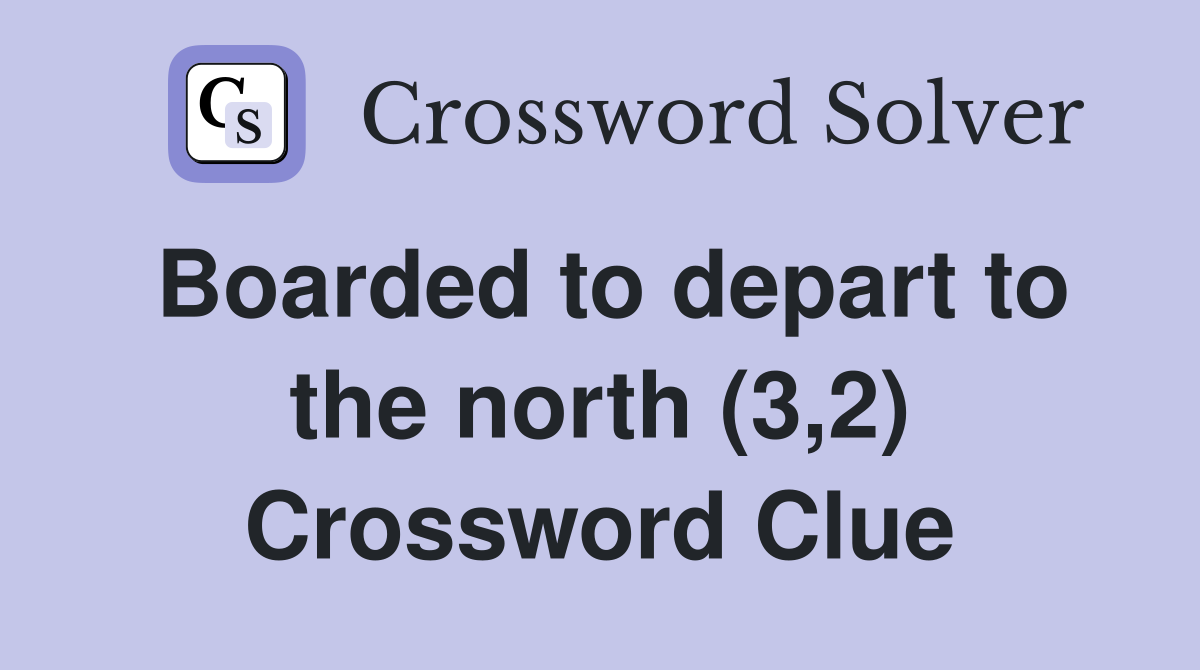 Boarded to depart to the north (3,2) Crossword Clue