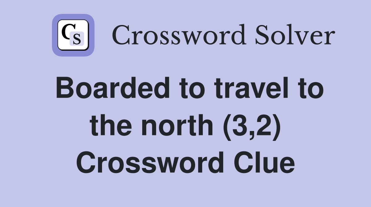 Boarded to travel to the north (3,2) Crossword Clue
