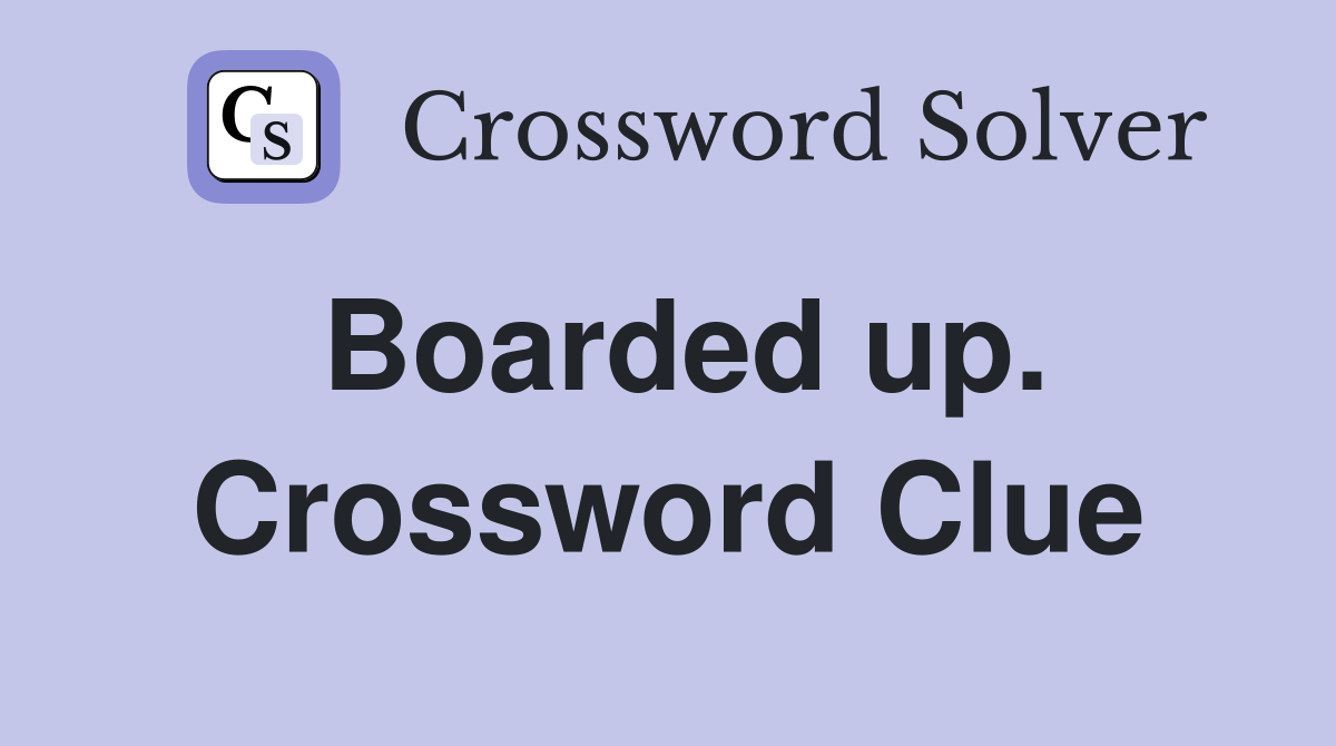 Boarded up. Crossword Clue