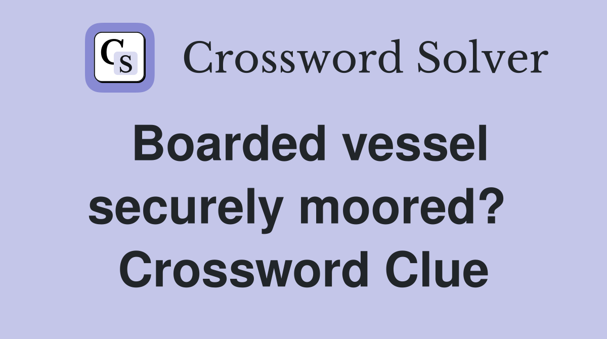 Boarded vessel securely moored?  Crossword Clue