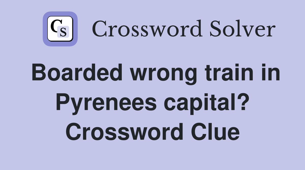 Boarded wrong train in Pyrenees capital? Crossword Clue