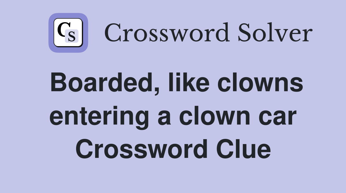 Boarded, like clowns entering a clown car Crossword Clue