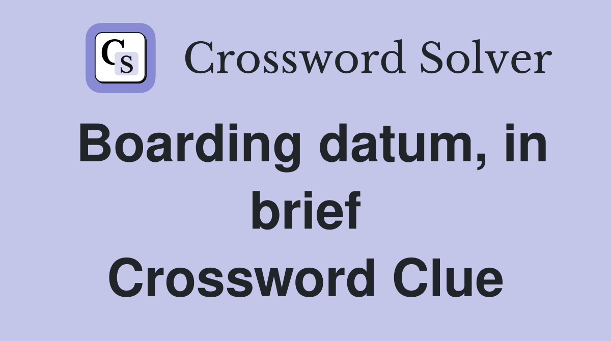 Boarding datum, in brief Crossword Clue