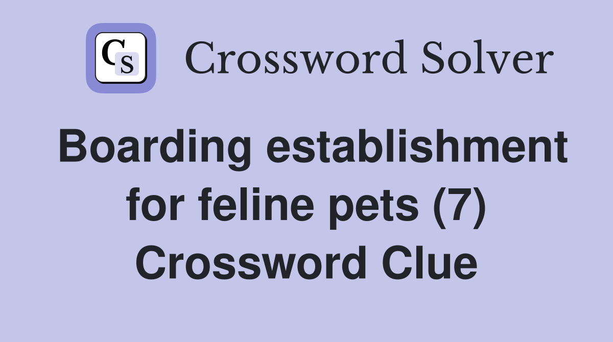 Boarding establishment for feline pets (7) Crossword Clue