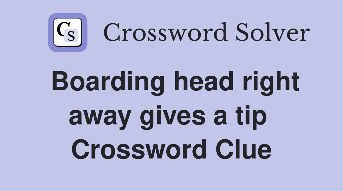 Boarding head right away gives a tip  Crossword Clue