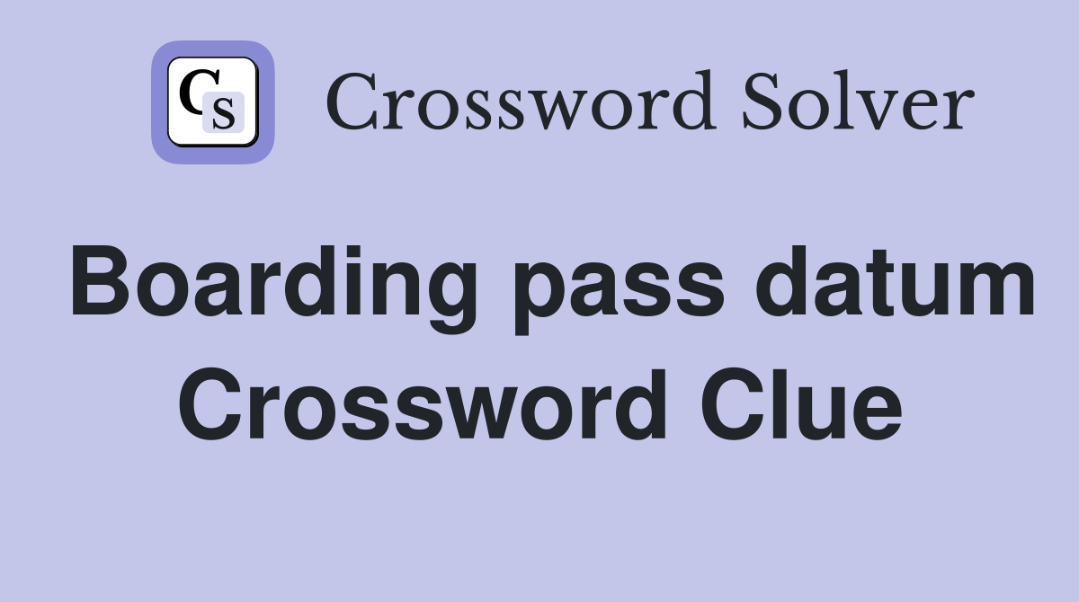 Boarding pass datum Crossword Clue
