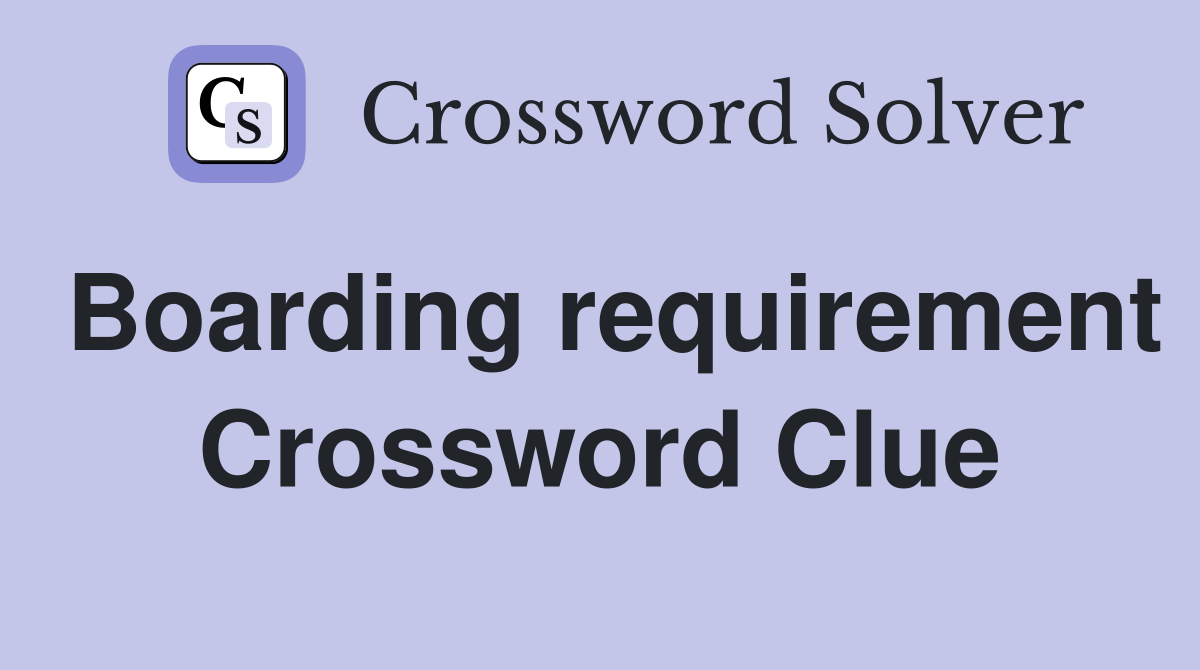 Boarding requirement Crossword Clue