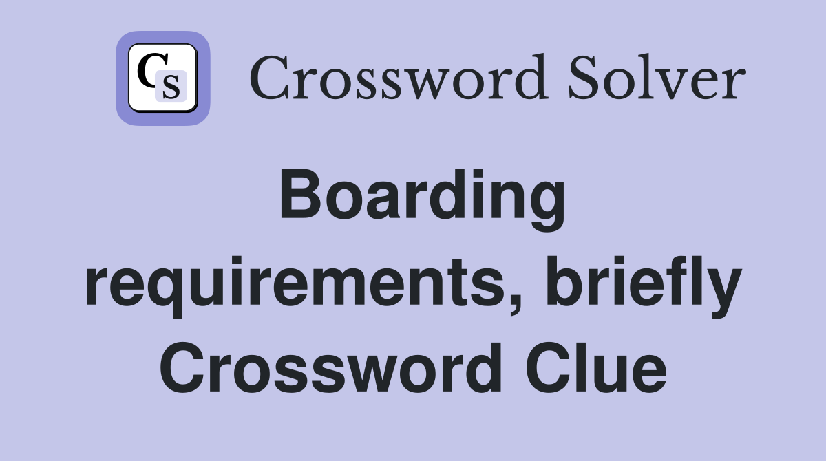 Boarding requirements, briefly Crossword Clue