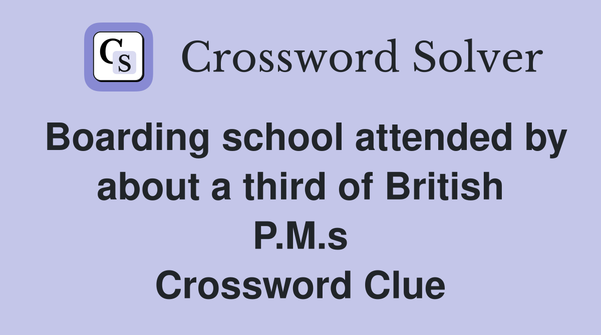 Boarding school attended by about a third of British P.M.s Crossword Clue
