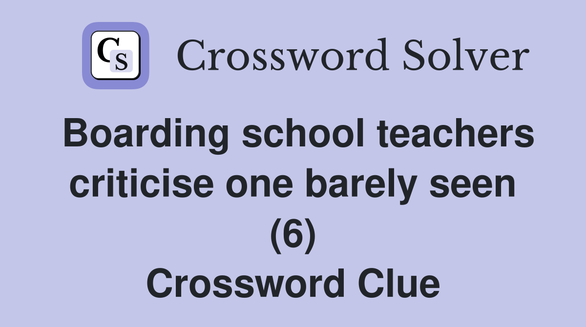 Boarding school teachers criticise one barely seen (6) Crossword Clue