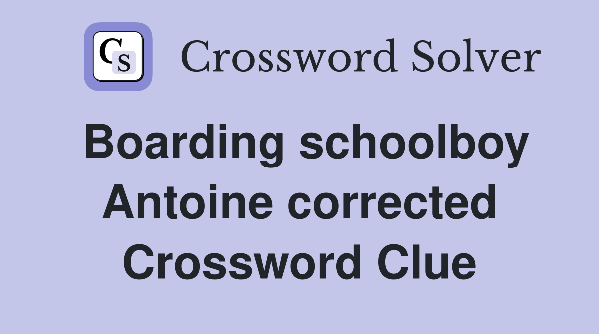 Boarding schoolboy Antoine corrected Crossword Clue