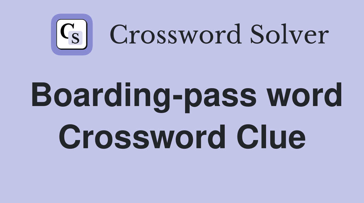Boarding-pass word Crossword Clue