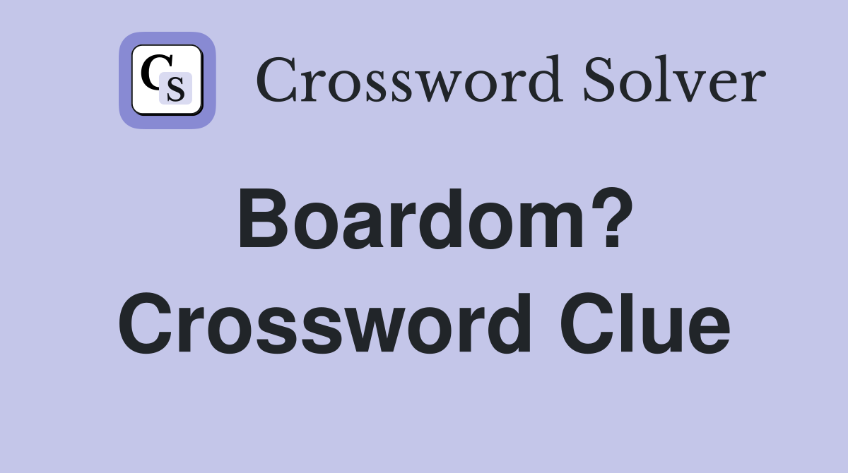 Boardom? Crossword Clue
