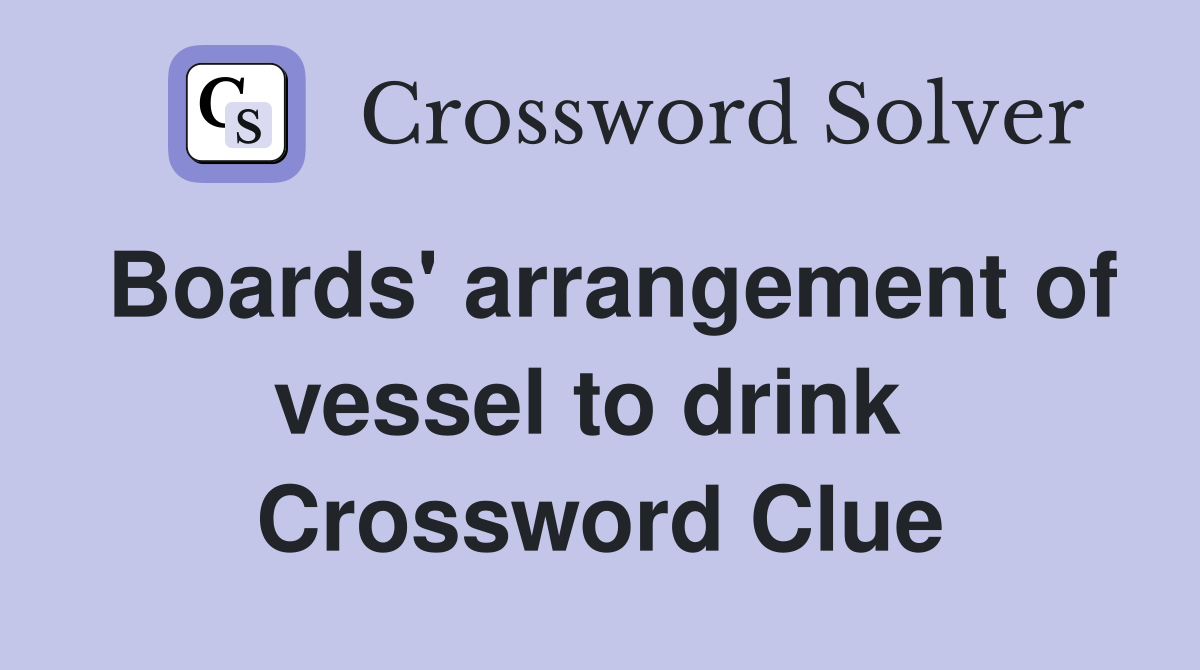 Boards' arrangement of vessel to drink  Crossword Clue