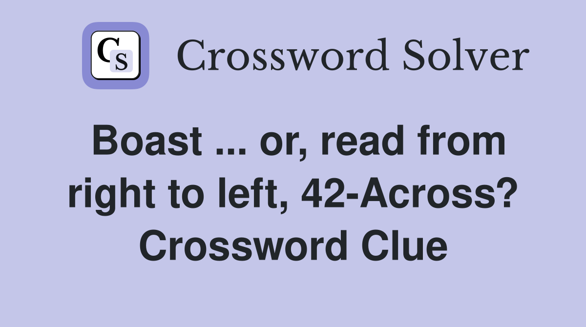 Boast ... or, read from right to left, 42-Across? Crossword Clue