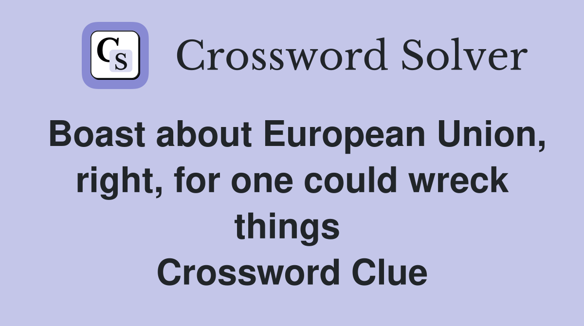 Boast about European Union, right, for one could wreck things  Crossword Clue