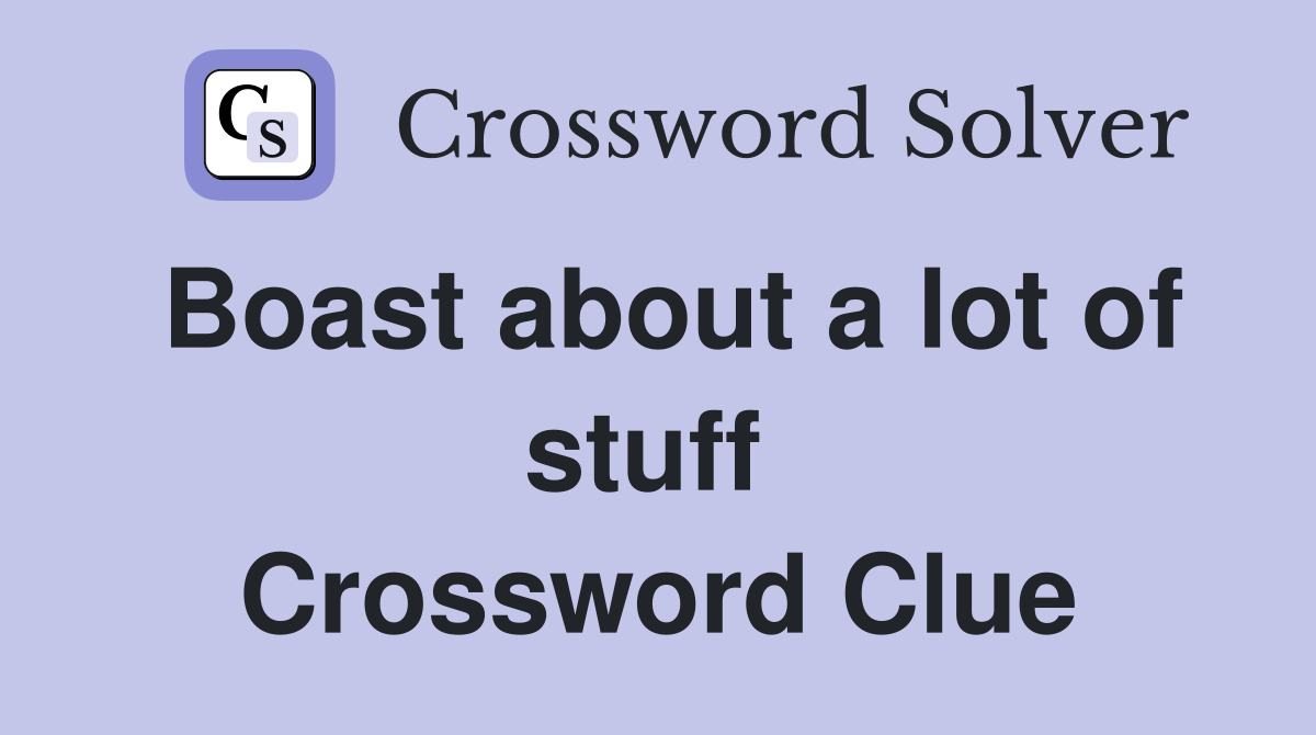 Boast about a lot of stuff  Crossword Clue
