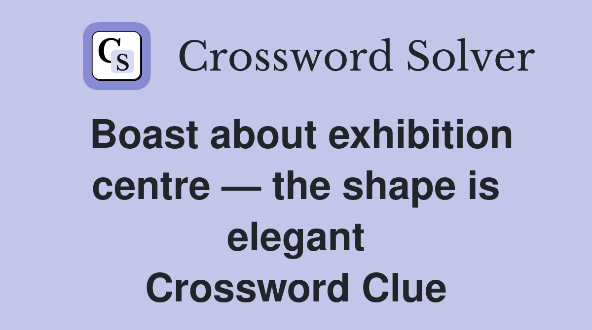 Boast about exhibition centre — the shape is elegant Crossword Clue