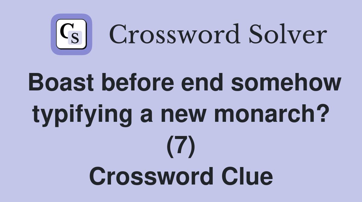 Boast before end somehow typifying a new monarch? (7) Crossword Clue